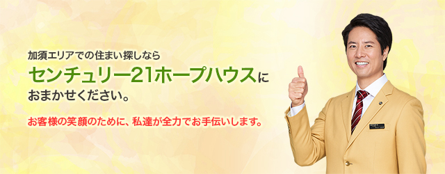 加須エリアでの住まい探しならセンチュリー21ホープハウスにおまかせください。お客様の笑顔のために、私達が全力でお手伝いします。